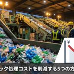廃プラスチック処理コストを削減する5つの方法と注意点