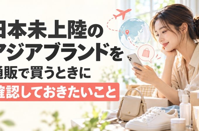日本未上陸のアジアブランドを通販で買うときに確認しておきたいこと